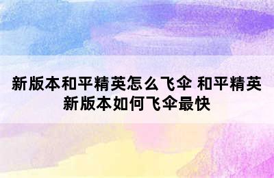 新版本和平精英怎么飞伞 和平精英新版本如何飞伞最快